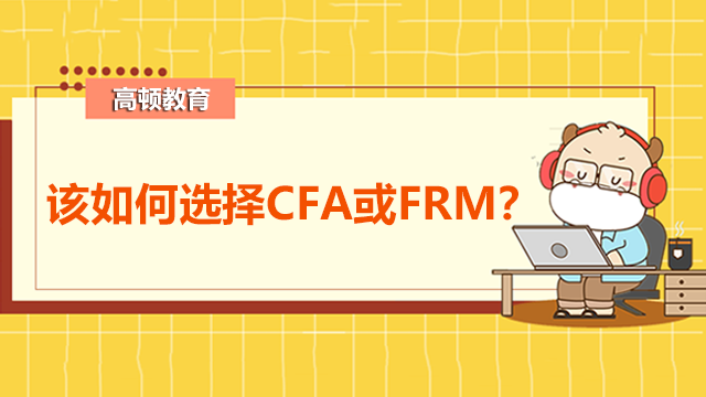 FRM和CFA分别是什么证书？该如何选择CFA或FRM？